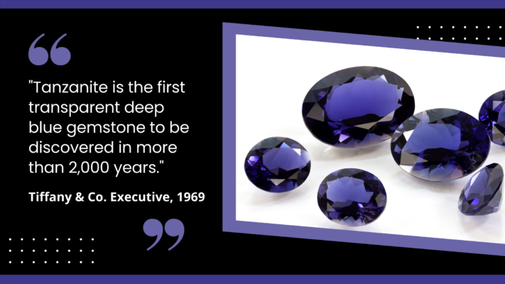 "Tanzanite is the first transparent deep blue gemstone to be discovered in more than 2,000 years." - Tiffany & Co Executive, 1969